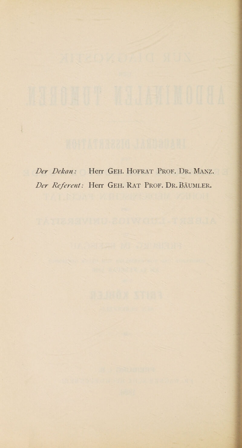 Der Dekan: Der Referent: Herr Geh. Hofrat Prof. Dr. Manz. Herr Geh. Rat Prof. Dr. Bäumler.
