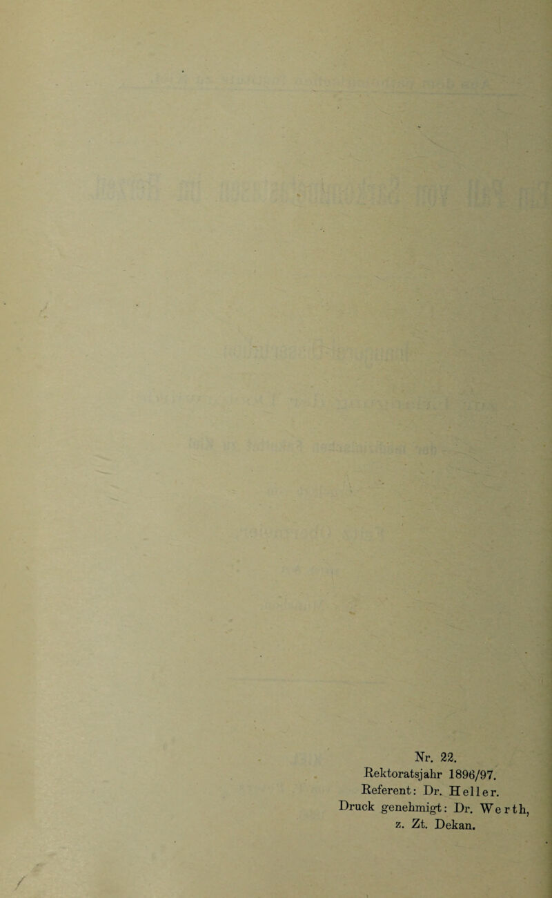 Nr. 22. Rektoratsjahr 1896/97. Referent: Dr. Heller. Druck genehmigt: Dr. Werth, z. Zt. Dekan.