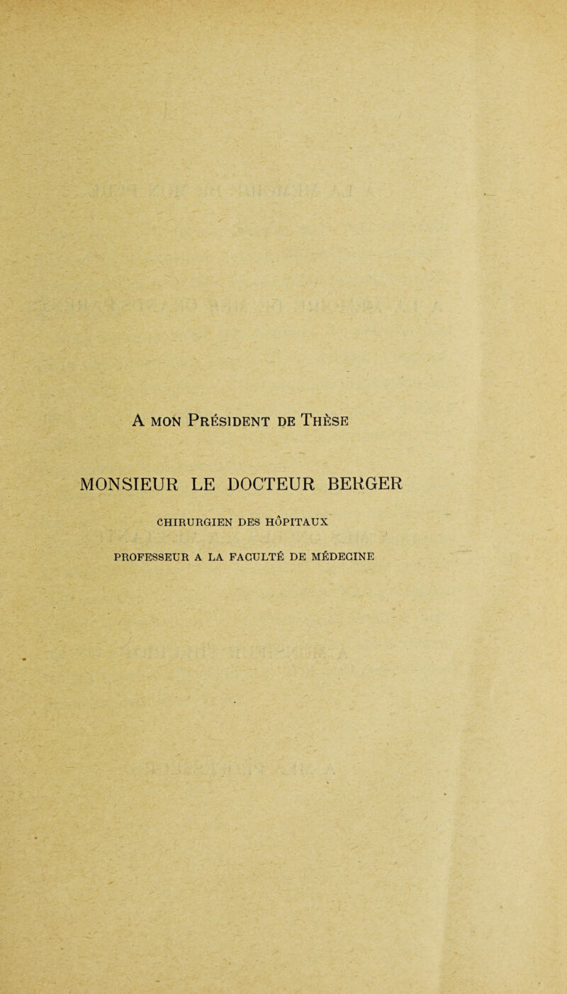 A mon Président de Thèse MONSIEUR LE DOCTEUR BERGER CHIRURGIEN DES HÔPITAUX PROFESSEUR A LA FACULTÉ DE MÉDECINE ‘ '-'■‘fZ . < ' • T ; ; ; '