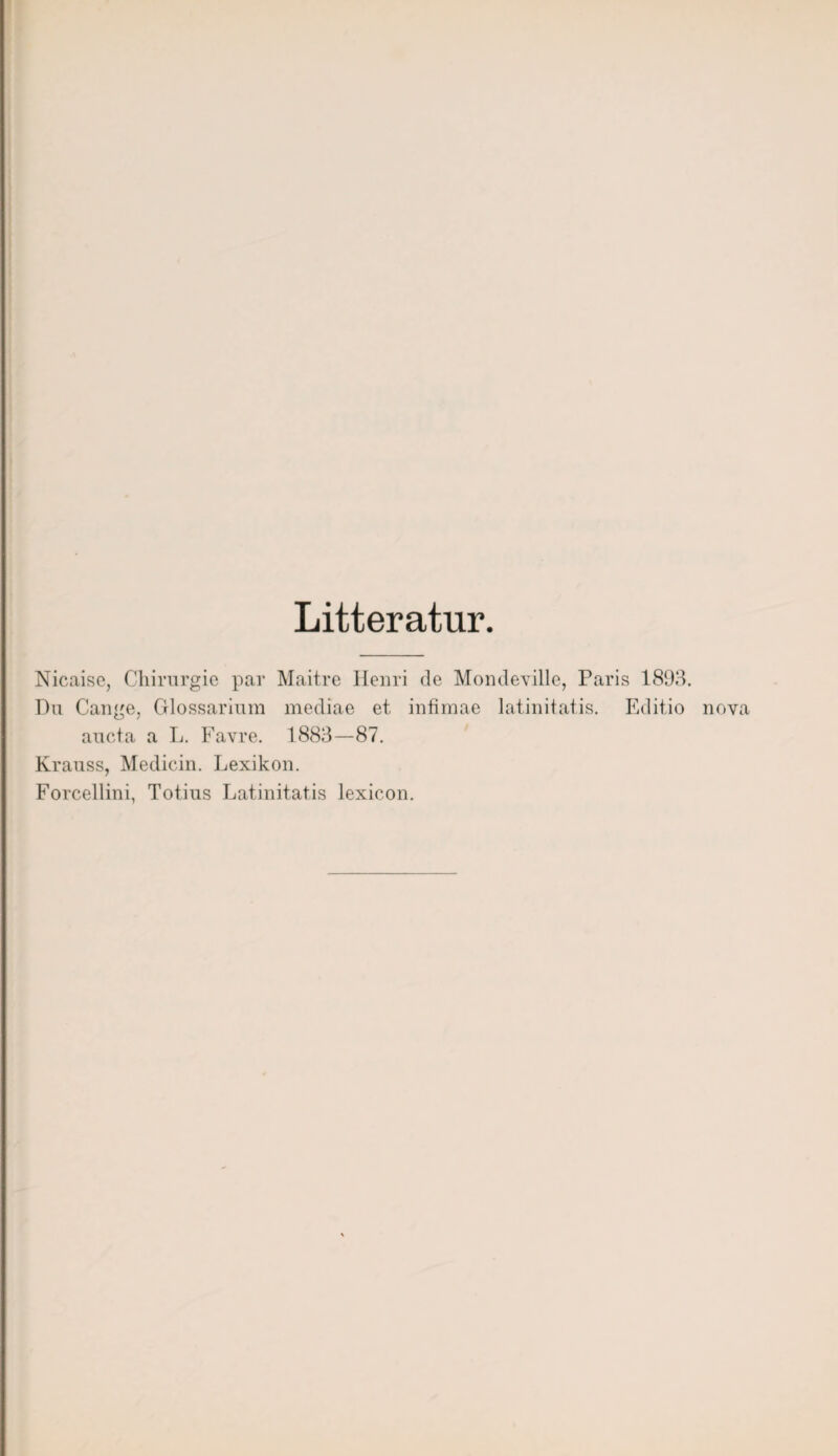 Litteratur. Nicaise, Chirurgie par Maitre Henri de Mondeville, Paris 1893. Du Cange, Glossarium mediae et infimae latinitatis. Editio aucta a L. Favre. 1883—87. Krauss, Medicin. Lexikon. Forcellini, Tot ins Latinitatis lexicon. nova