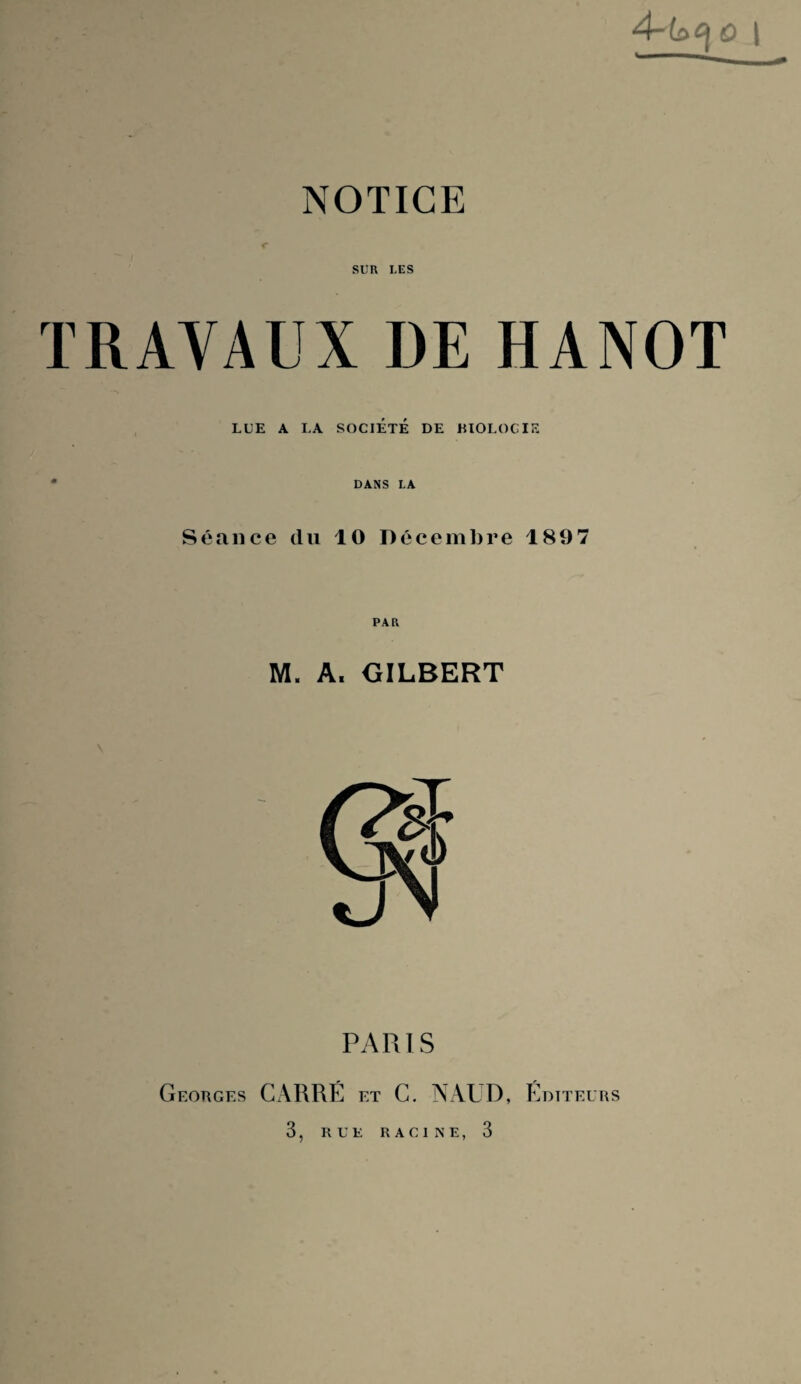 SUR LES TRAVAUX DE HANOT LUE A LA SOCIÉTÉ DE BIOI.OC IF- DANS LA Séance du 10 Décembre 1807 PAR M. A, GILBERT \ PARIS Georges CARRÉ et C. NAUD, Éditeurs