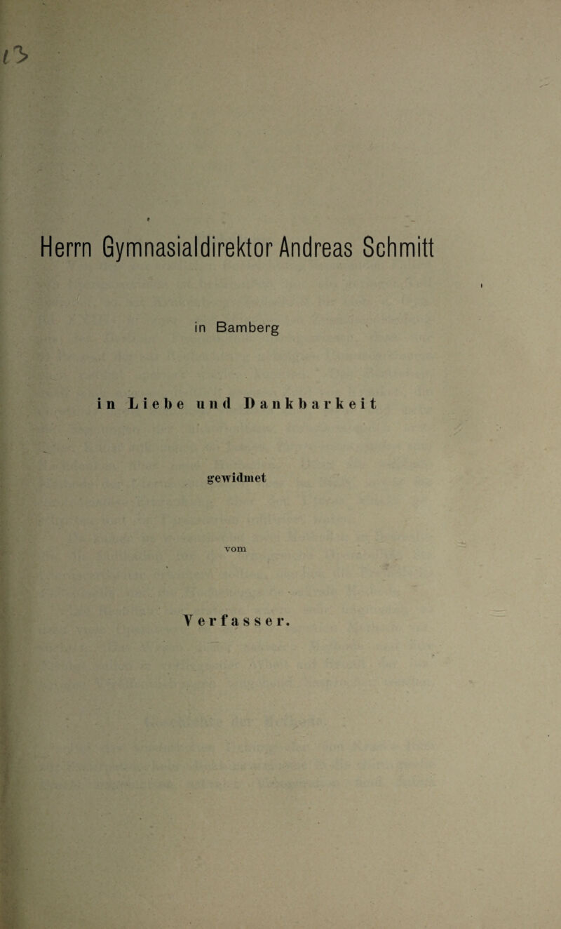 Herrn Gymnasialdirektor Andreas Schmitt in Bamberg in Liebe und Dankbarkeit gewidmet vom