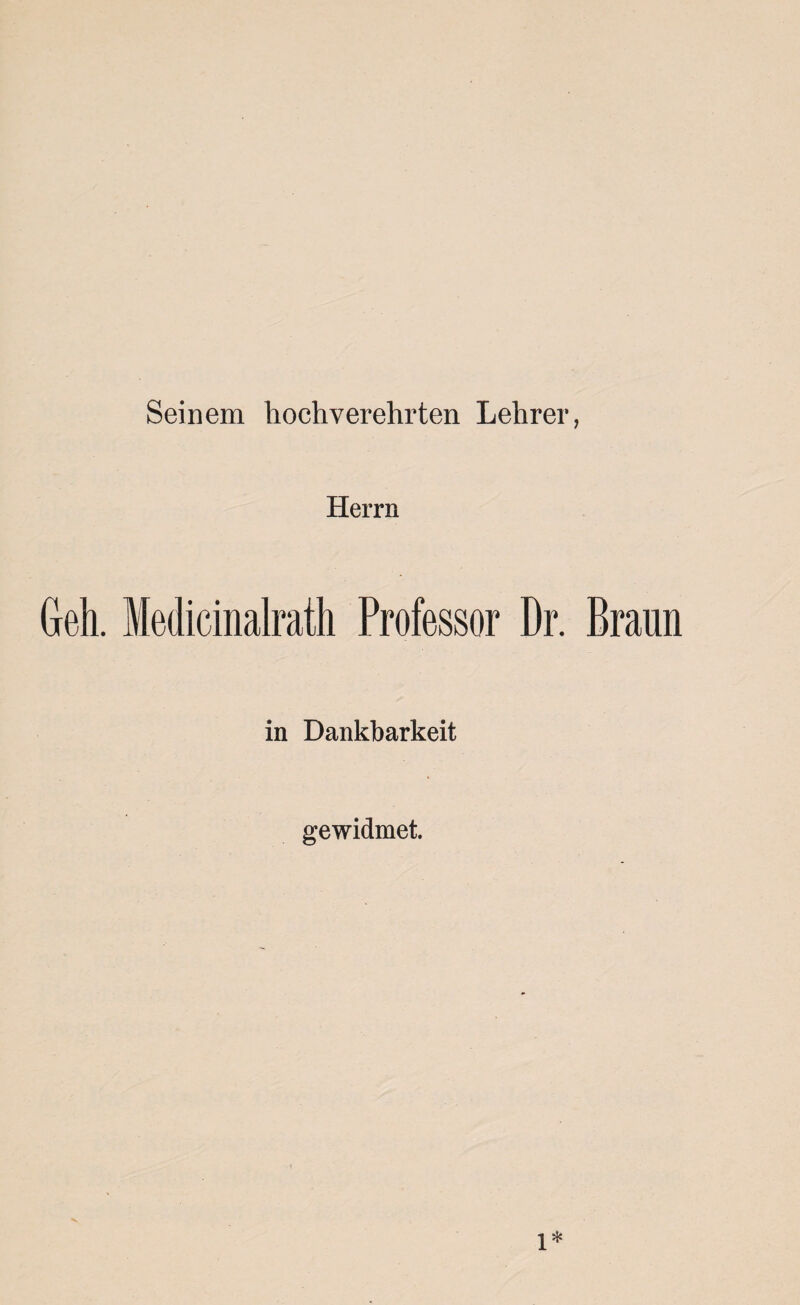 Seinem hochverehrten Lehrer, Herrn Geh. Medicinalrath Professor Dr. Braun in Dankbarkeit gewidmet.