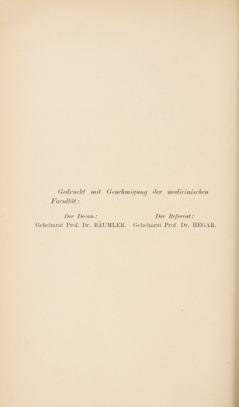 Gedruckt mit Genehmigung der medicinischen Facultät: Der Decan: Geheimrat Prof. Dr. BÄUMLER, Der Referent: Geheimrat Prof Dr. HEGAR.