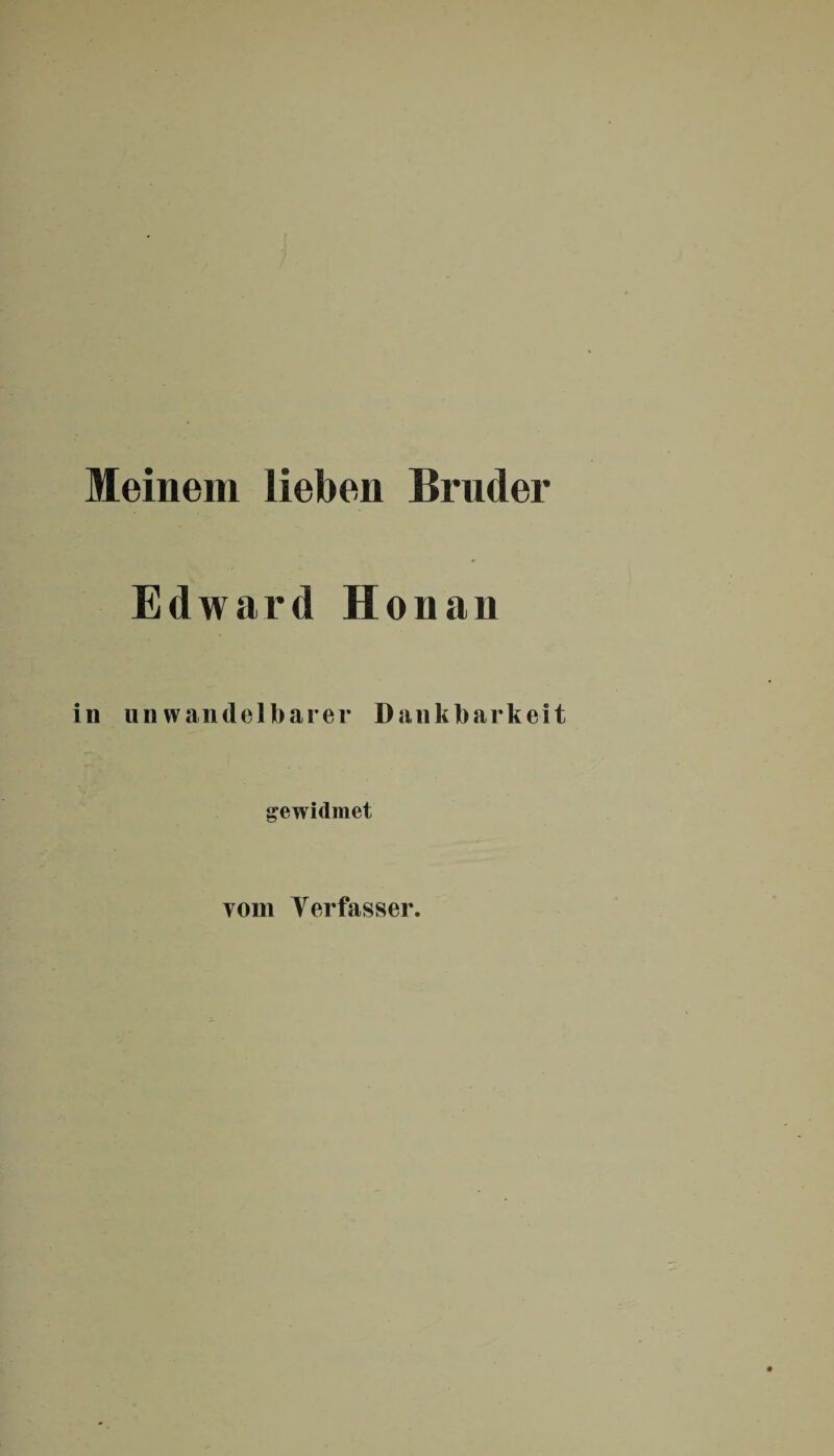 Meinem lieben Bruder Edward Honan in unwandelbarer Dankbarkeit gewidmet vom Verfasser.