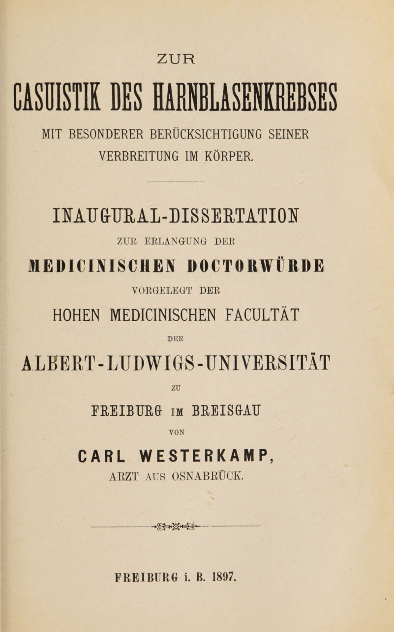 MIT BESONDERER BERÜCKSICHTIGUNG SEINER VERBREITUNG IM KÖRPER. IMir&TJRAL-DISSERTATIOI ZUR ERLANGUNG DER MEDICINISCHEN DOCTORWÜRDE VORGELEGT DER HOHEN MEDICINISCHEN FACULTÄT DER ALBERT-LUDWIGS-UNIVERSITÄT ZU FREIBURG im BREISGAU VON CARL WESTERKAMP, ARZT AUS OSNABRÜCK.