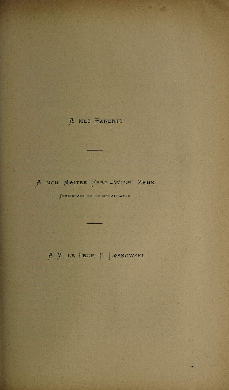 f\. MES ^ARENTS l n* r MON Maître J J^réd.-Y^ilh. ^AHN yÉMOIGNAGE DE RECONNAISSANCE j\ JV[. LE ^ROF. jl^ASKOWSKI /