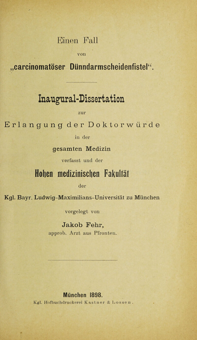 von „carcinomatöser Dünndarmscheidenfistel“. Inaugural-Dissertation zur Erlangung der Doktorwürde in der gesamten Medizin verfasst und der Hohen medizinischen Fakultät der Kgl. Bayr. Ludwig-Maximilians-Universität zu München vorgelegt von Jakob Fehr, approb. Arzt aus Pfronten. München 1898. Kgl. Hofbuchdruckerei Kästner & Lossen.