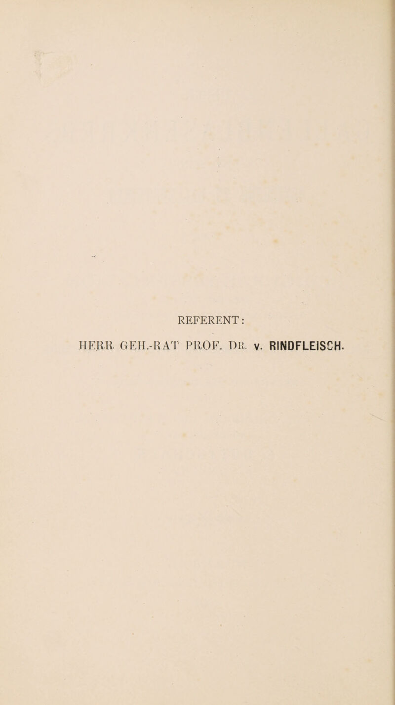 REFERENT : HERR GEH.-RAT PROF. DR. v. RINDFLEISCH.