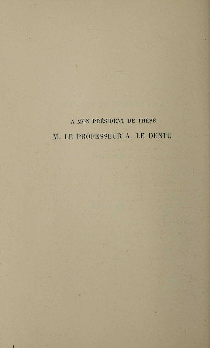 A MON PRÉSIDENT DE THÈSE LE PROFESSEUR A. LE DENTU