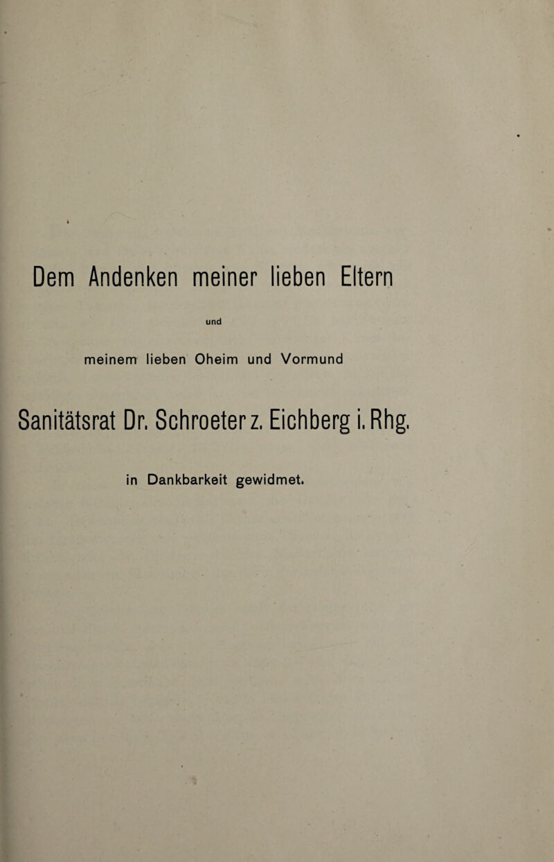 h Dem Andenken meiner lieben Eltern meinem lieben Oheim und Vormund Sanitätsrat Dr. Schroeterz. Eichberg i.Rhg. in Dankbarkeit gewidmet.