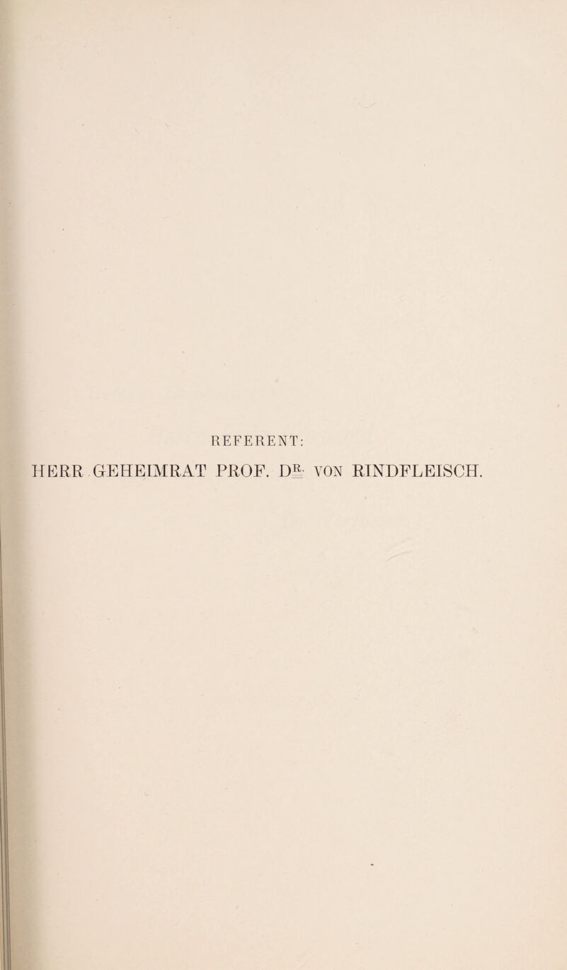 REFERENT: HERR GEHEIMRAT PROF. DR VON RINDFLEISCH.