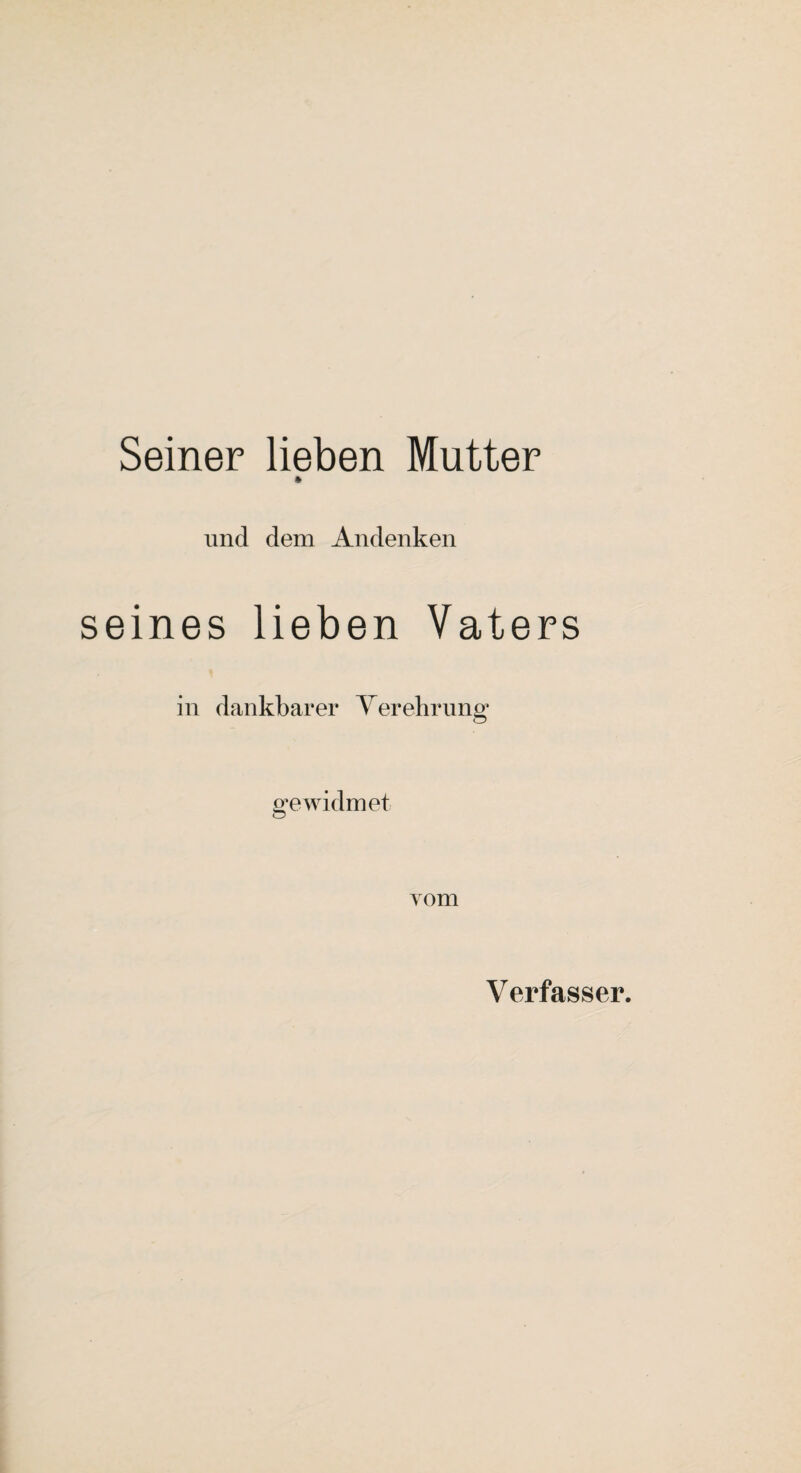 Seiner lieben Mutter * und dem Andenken seines lieben Vaters in dankbarer Verehrung gewidmet vom Verfasser.