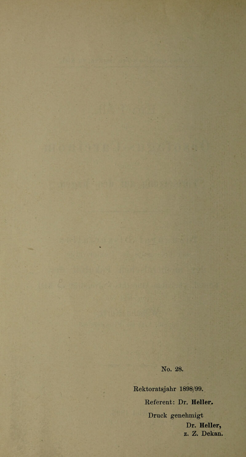 No. 28. Rektoratsjahr 1898/99. Referent: Dr. Heller. Druck genehmigt Dr. Heller, z. Z. Dekan.