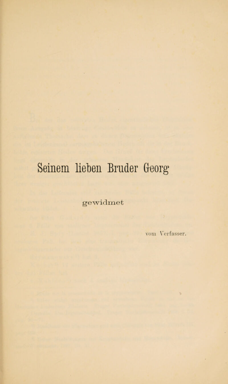 Seinem lieben Bruder Georg gewidmet vom Verfasser.