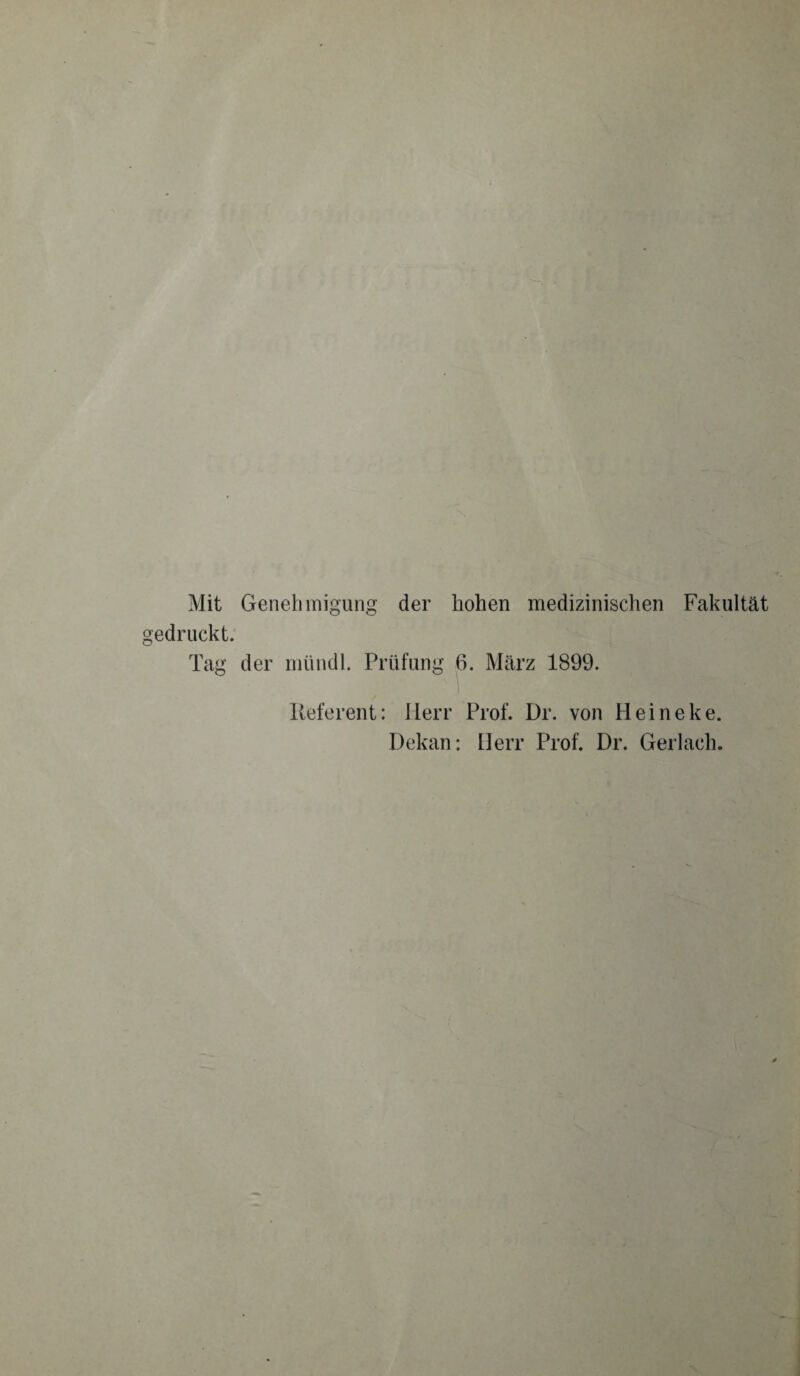 Mit Genehmigung der hohen medizinischen Fakultät edruckt. Tag der nnindl. Prüfung 6. März 1899. Referent: Herr Prof. Dr. von Heineke. Dekan: Herr Prof. Dr. Gerlach.