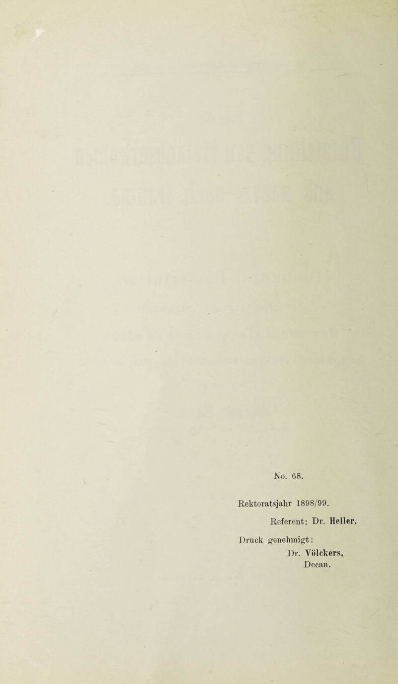 No. 68. Rektorats] ahr 1898/99. Referent: Dr. Heller. Druck genehmigt: Dr. Völckers, Decan.