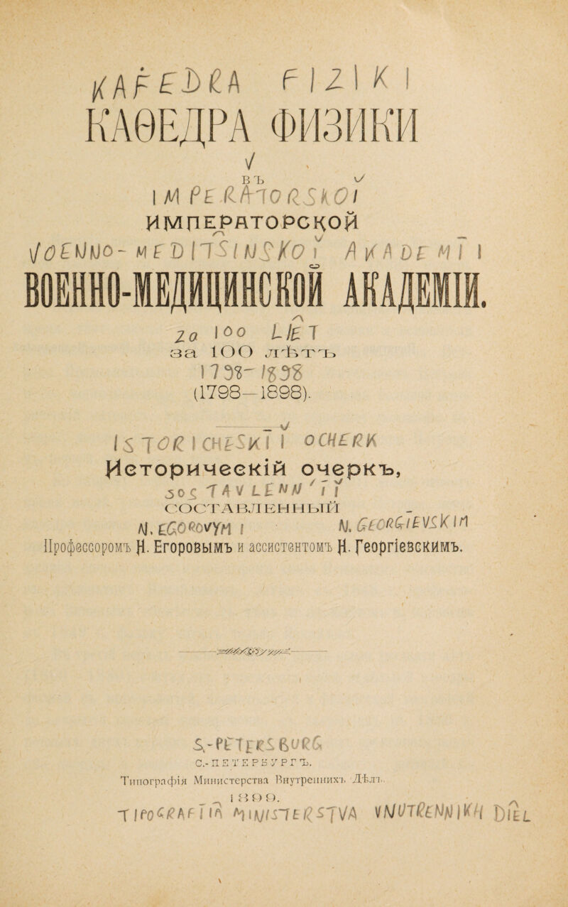 КАѲЕДРА ФИЗИКИ 1 уи ріял^оазкоі и М П АТО РС ко й \/йЕК]^о-М ^ Т) і' /\і<АО^МІ га 1^0 /-/ЕТ 3 еі 10 О л Ф> т ъ І7Э^ ІЪЭЪ (1798^1898). І5 I СН78КІ I ОСНСШ Историческій очеркъ, 30^ Т4Ѵ ^Е^А/ ( I С'ОС'І'А ВЛ ВН и ЫЙ лі. ^(^о'го'^ум ; Л/, Профессоромъ Н. Егоровымъ и ассистентомъ }1. реоргіевеКймъ. I С.- П Е 7^ Е Р Б Р Г Ъ. Типографія Министерства Внутрсииихт. Дѣла.. _ ^ 1 И 1^)0. т |РО<^/?АгГіЛ \