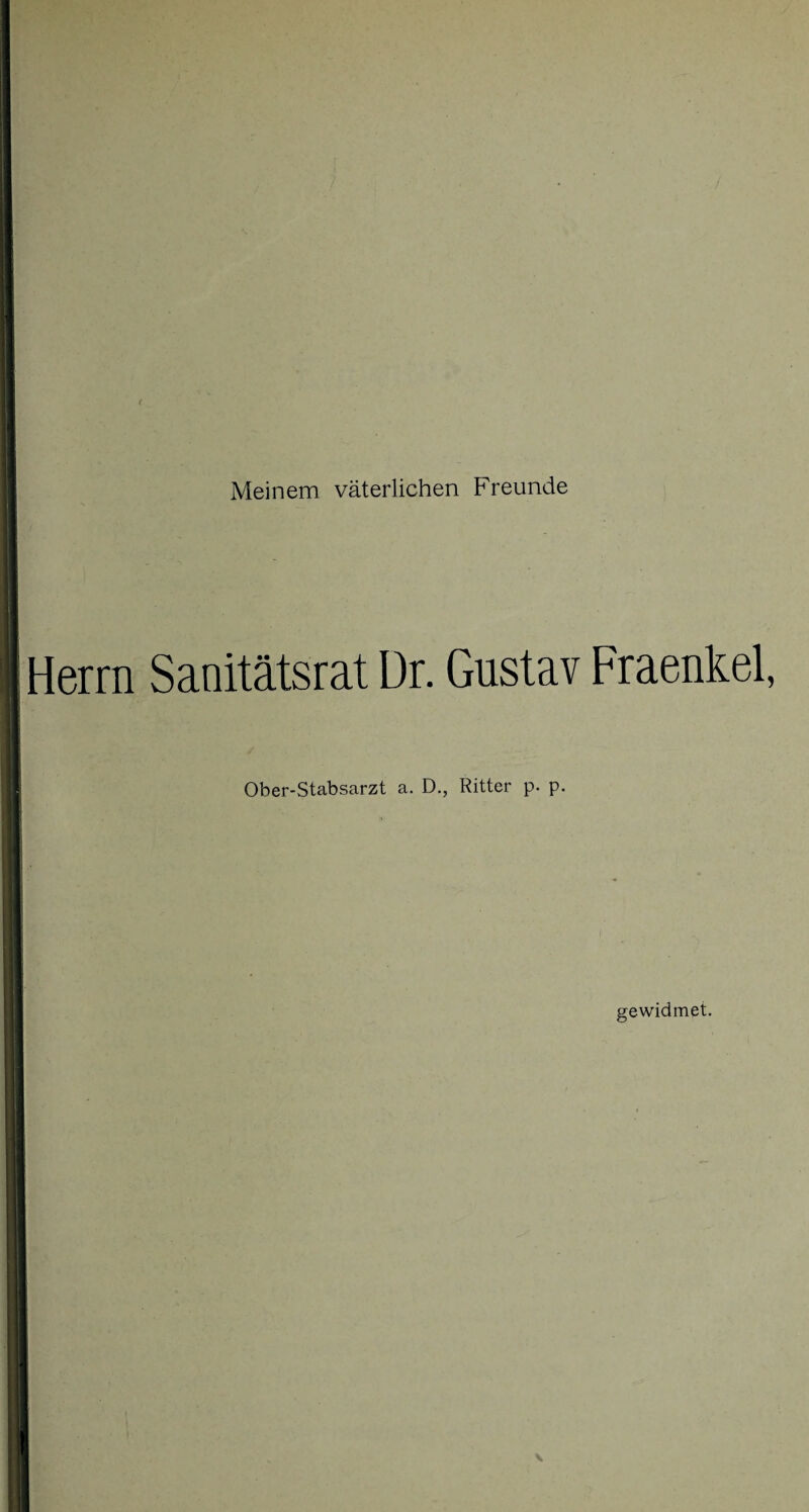 Meinem väterlichen Freunde Herrn Sanitätsrat Dr. Gustav Fraenkel, Ober-Stabsarzt a. D., Ritter p. p. gewidmet.