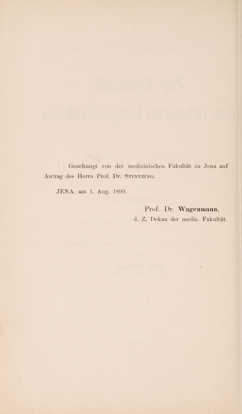 Genehmigt von der medizinischen Fakultät zu Jena auf Antrag des Herrn Prof. Dr. Stintzing. JENA, am 1. Aug. 1899. Prof. Dr. Wagenmai]n, d. Z. Dekan der mediz. Fakultät.