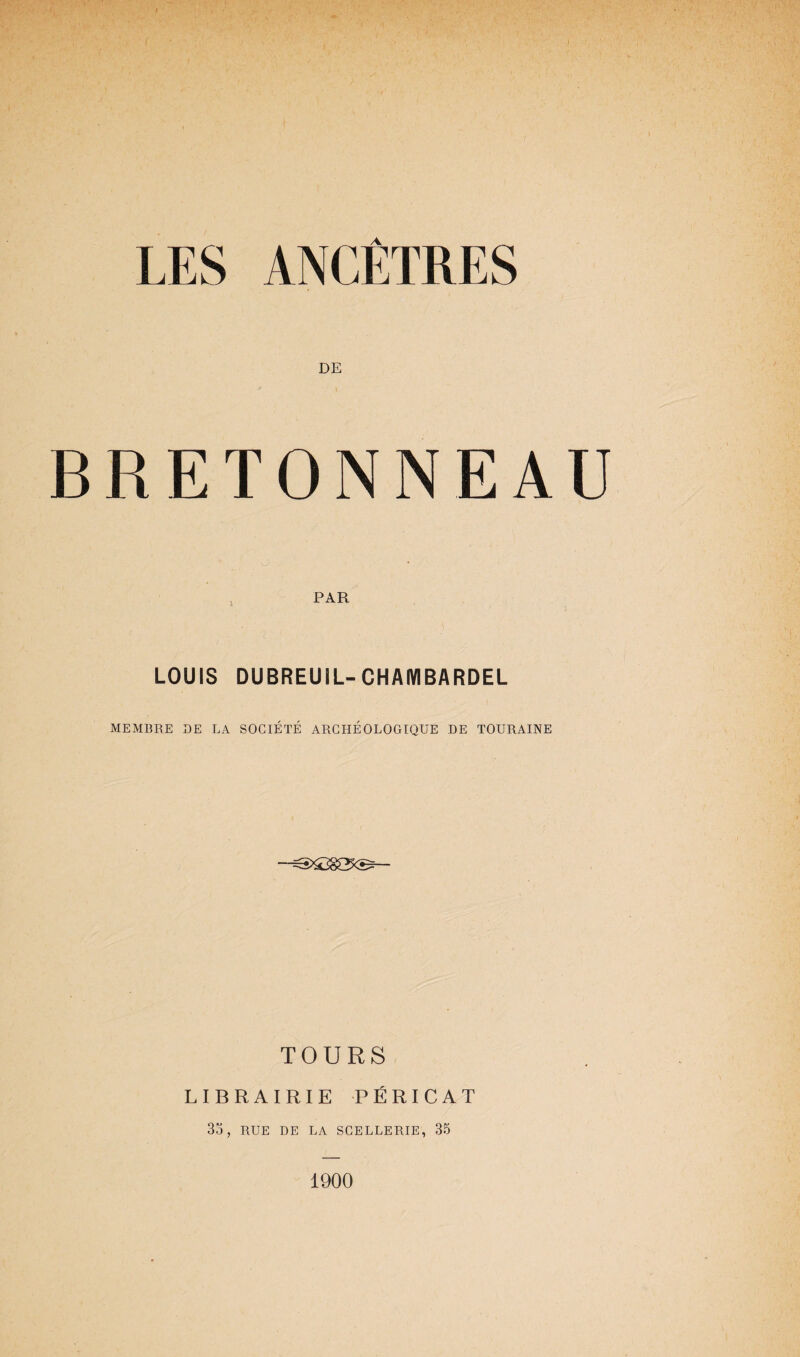 DE BRETONNEAU PAR LOUIS DUBREUIL- CHAMBARDEL MEMBRE DE LA SOCIÉTÉ ARCHÉOLOGIQUE DE TOURAINE TOURS LIBRAIRIE PÉRICAT 35, RUE DE LA SCELLERIE, 35 1900