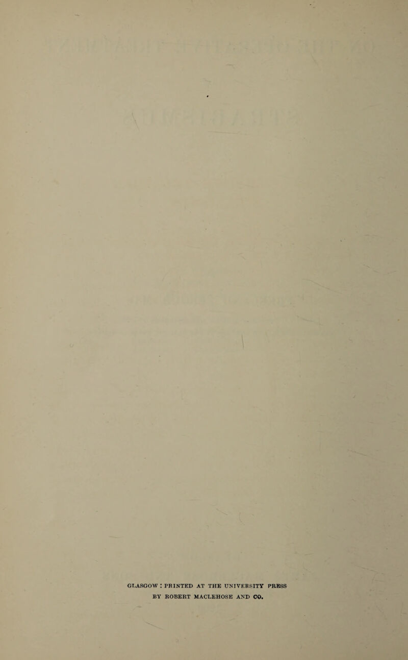 GLASGOW : PRINTED AT THE UNIVERSITY PRESS BY ROBERT MACLEHOSE AND CO.