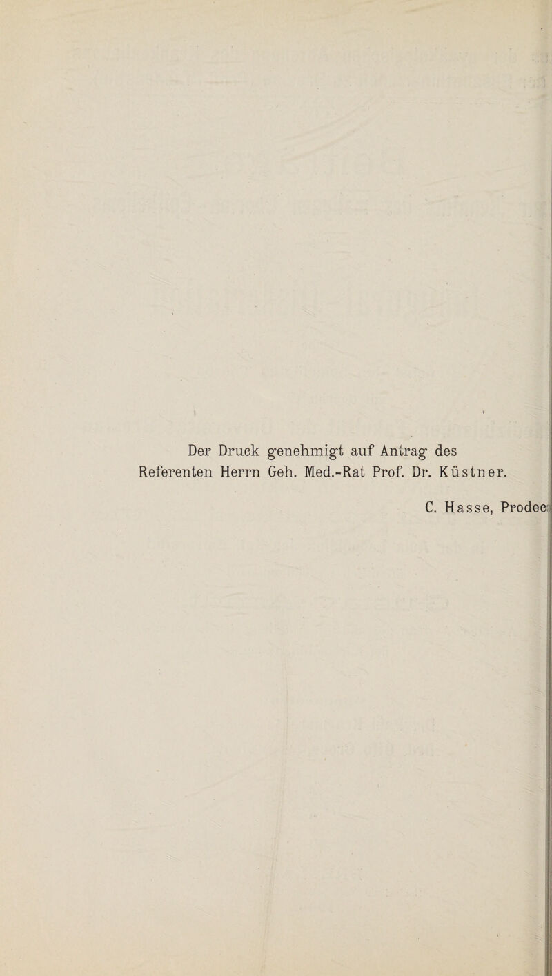 Der Druck genehmigt auf Antrag des Referenten Herrn Geh. Med.-Rat Prof. Dr. Küstner. C. Hasse, Prodee