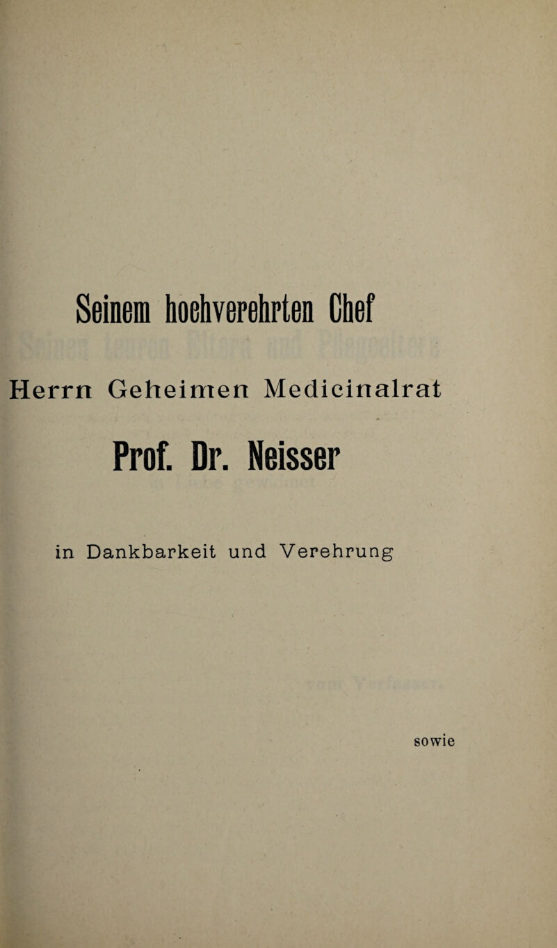 Seinem hoehverehrten Chef Herrn Geheimen Medicinalrat Prof. Dr. Neisser in Dankbarkeit und Verehrung sowie