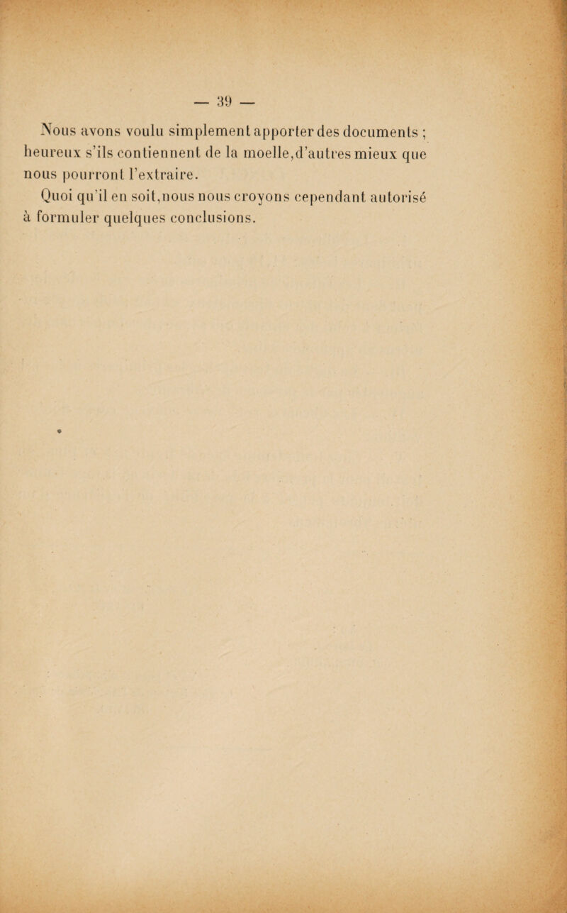 Nous avons voulu simplement apporter des documents ; heureux s’ils contiennent de la moelle,d autres mieux que nous pourront l’extraire. Quoi qu'il en soit,nous nous croyons cependant autorisé à formuler quelques conclusions.