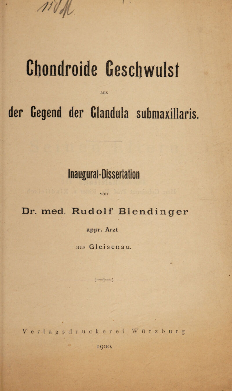 Chondroide Geschwulst aus der Gegend der Glandula submaxillaris. Inaupral-Oissertation von Dr. med. Rudolf Biendinger appr. Arzt aus Gleisenau. -t— Verlags d r u c k e r e i W ü r z b u r g 1900.