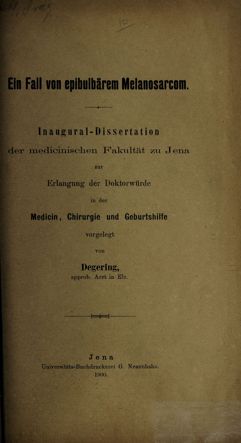 Ein Fall von epibulbärem Melanosarcom. Inaugural-Dissertation der medicinisolien Fakultät zu Jena zur Erlangung der Doktorwürde in der Medicin, Chirurgie und Geburtshilfe vorgelegt von Degering, approb. Arzt in Elz. Jena Universitäts-Buchdruckerei Gr. Neuenhakn.