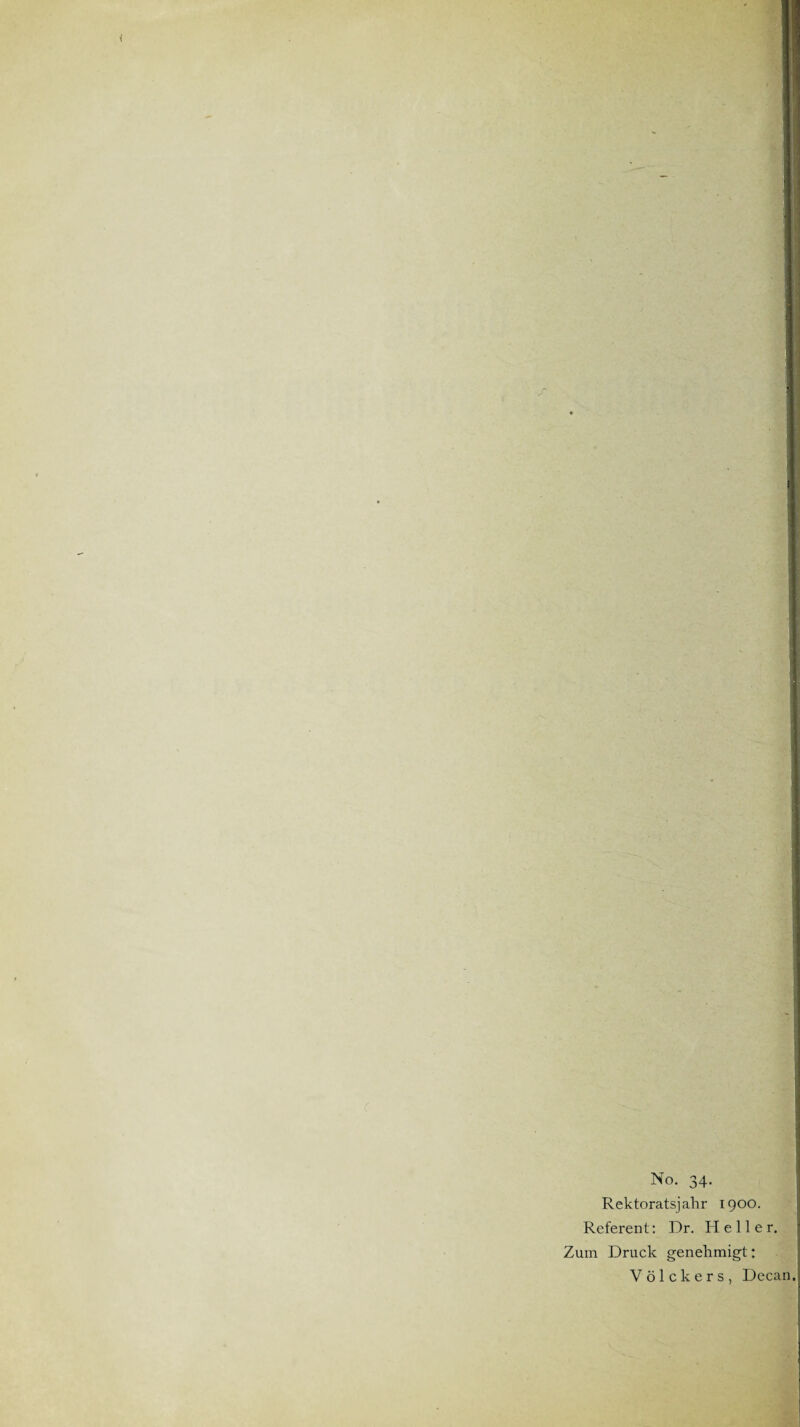 No. 34. Rektoratsjahr 1900. Referent: Dr. Heller. Zum Druck genehmigt: Völckers, Decan.