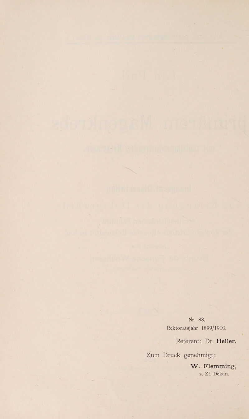 Nr. 88. Rektoratsjahr 1899/1900. Referent: Dr. Heller. Zum Druck genehmigt: W. Flemming, z. Zt. Dekan.