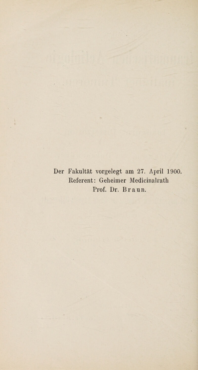 Der Fakultät vorgelegt am 27. April 1900. Referent: Geheimer Medicinalrath Prof. Dr. Braun.