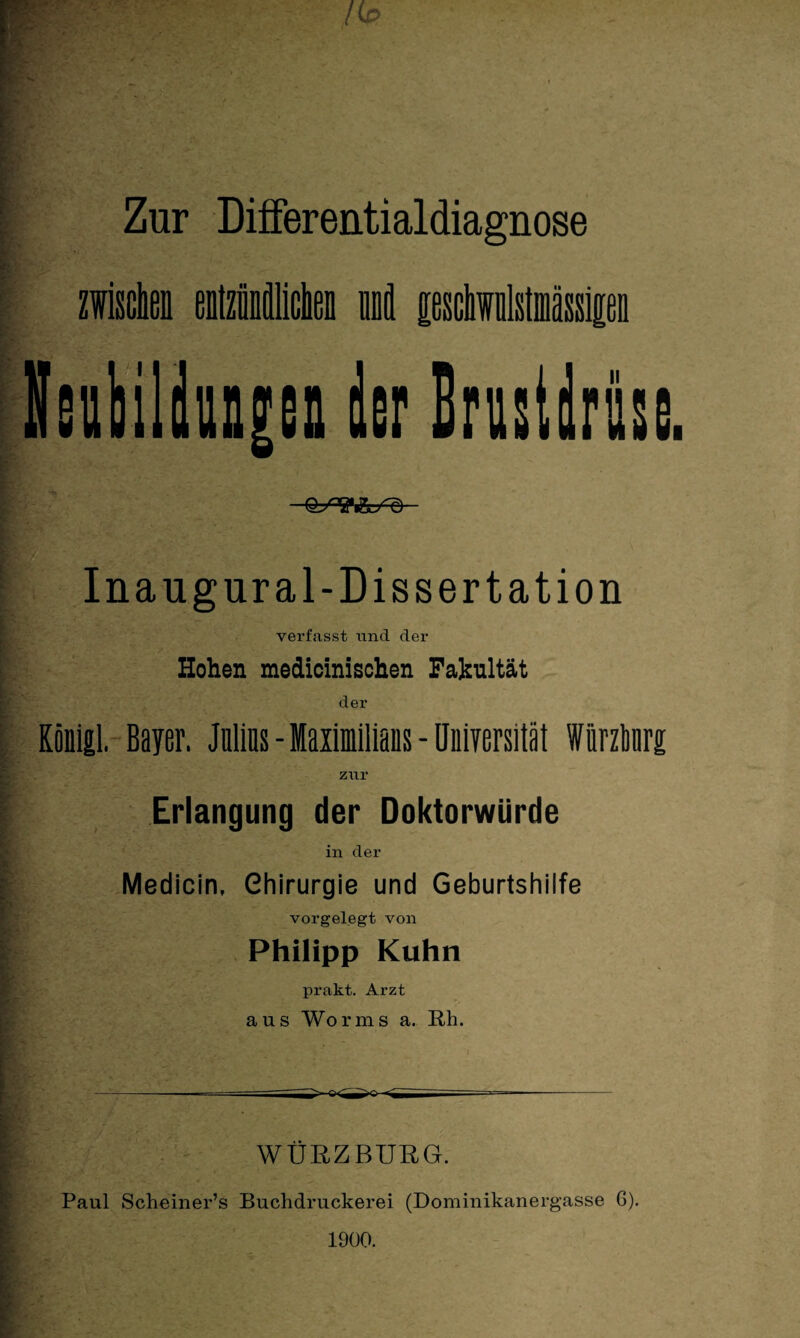 Zur Differentialdiagnose zwischen entzündlichen nnd pschwnlstmässipn Inangur al-Dissertation verfasst nnd der Hohen medicinischen Fakultät der Röflial. Bayer. Julius - Maximilians - Universität Würzlinrg zur Erlangung der Doktorwürde in der Medicin, Chirurgie und Geburtshilfe vorgelegt von Philipp Kuhn prakt. Arzt aus Worms a. Rh. Hv, _ _ WURZBURG. Paul Scheiner’s Buchdruckerei (Dominikanergasse G). 1900.