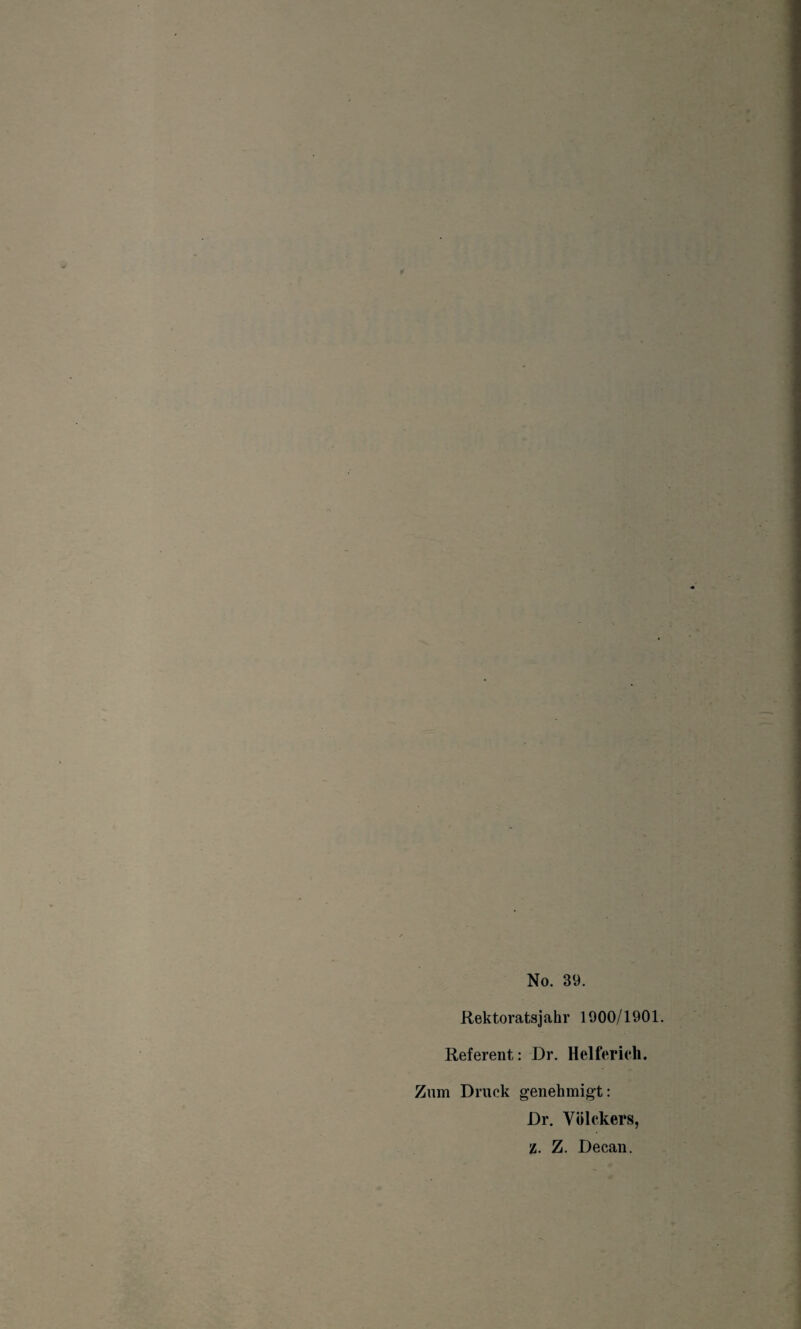 Rektoratsjahr 1900/1901. Referent: Dr. Helferich. Zum Druck genehmigt: Dr. Vülckers, Z. Z. Decan.