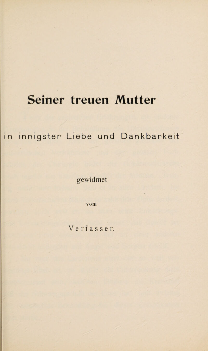 Seiner treuen Mutter innigsten Liebe und Dankbarkeit gewidmet vom Verfasser.