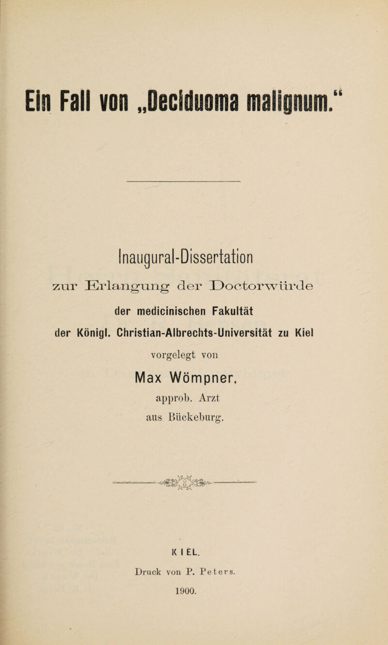 Ein Fall von „Dec Inaugural-Dissertation zur Erlangung der Doctorwürde der medicinischen Fakultät der Königl. Christian-Albrechts-Universität zu Kiel vorgelegt von Max Wömpner, approb. Arzt aus Bückeburg. l( I EL. Druck von P. Peters. 1900.