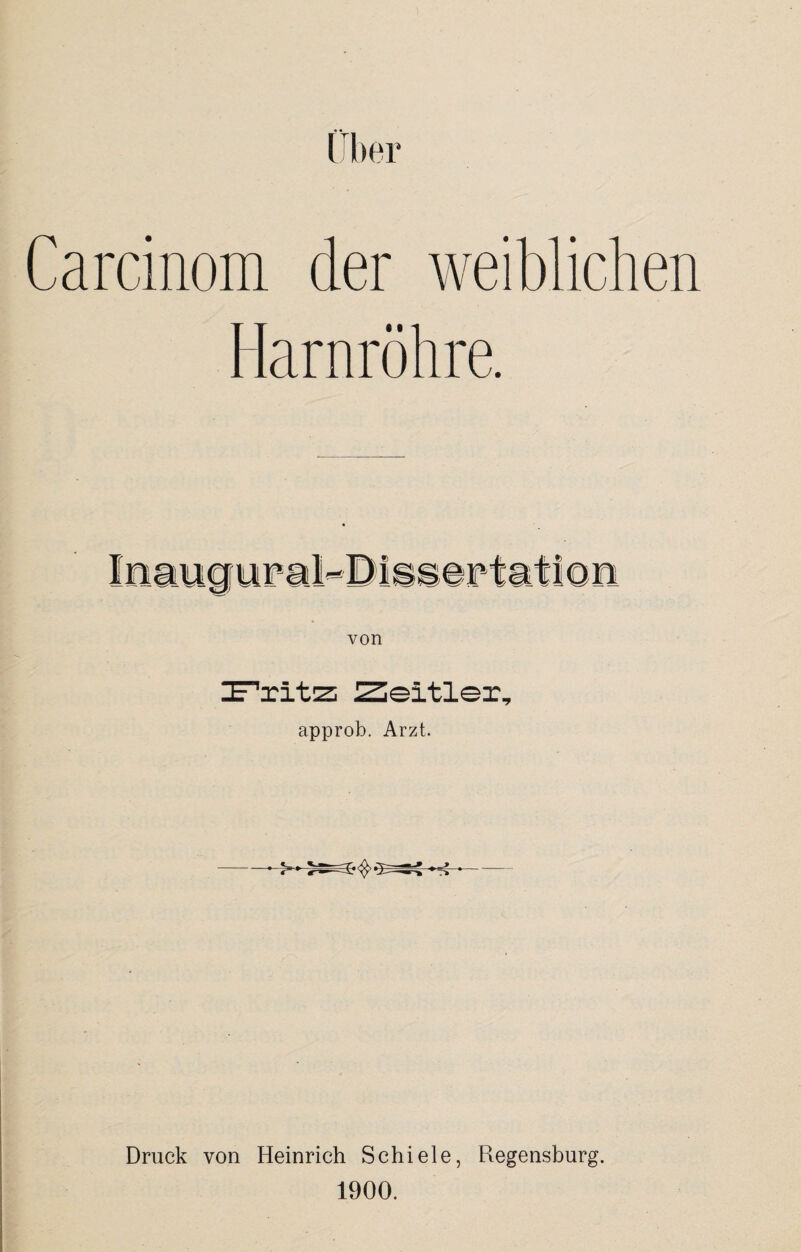 Carcinom der weiblichen Harnröhre. von Iritis Zeltler, approb. Arzt. Druck von Heinrich Schiele, Regensburg. 1900.