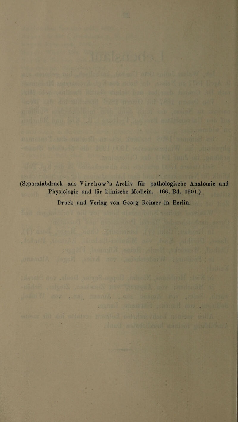 (Separatabdruck aus Virchow’s Archiv für pathologische Anatomie und Physiologie und für klinische Mediein. 166. Bd. 1901.) Druck und Verlag von Georg Reimer in Berlin.