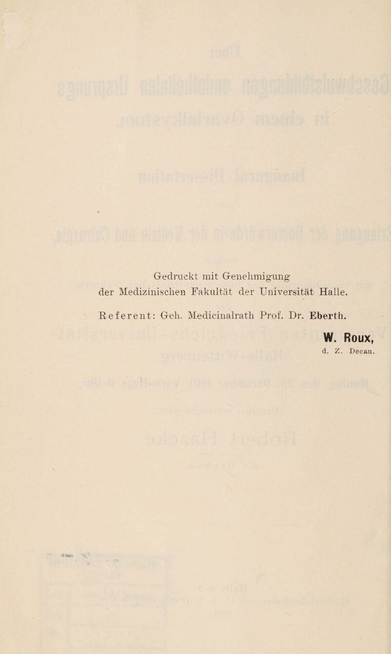 Gedruckt mit Genehmigung der Medizinischen Fakultät der Universität Halle. Referent: Geh. Medicinalrath Prof. Dr. Eberth. W. Roux, d. Z. Decau.