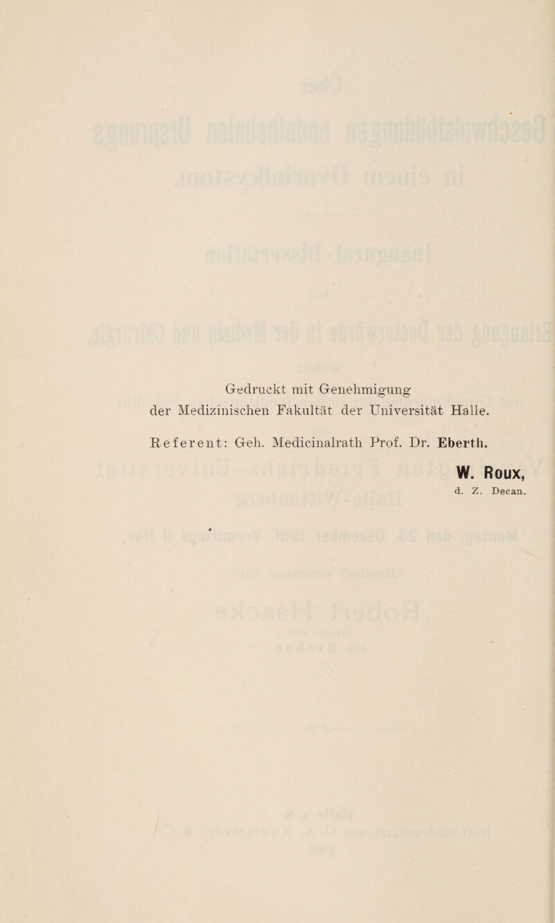 Gedruckt mit Genehmigung der Medizinischen Fakultät der Universität Halle. Referent: Geh. Medicinalrath Prof. Dr. Eberth. W. Roux, d. Z. Decan.