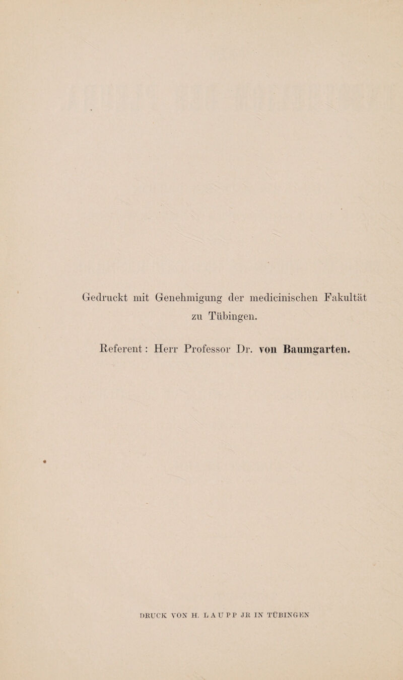 Gedruckt mit Genehmigung der medicinischen Fakultät zu Tübingen. Referent: ' J Herr Professor Dr. von Baumgarten. DRUCK VON H. LAU PP JR IN TÜBINGEN