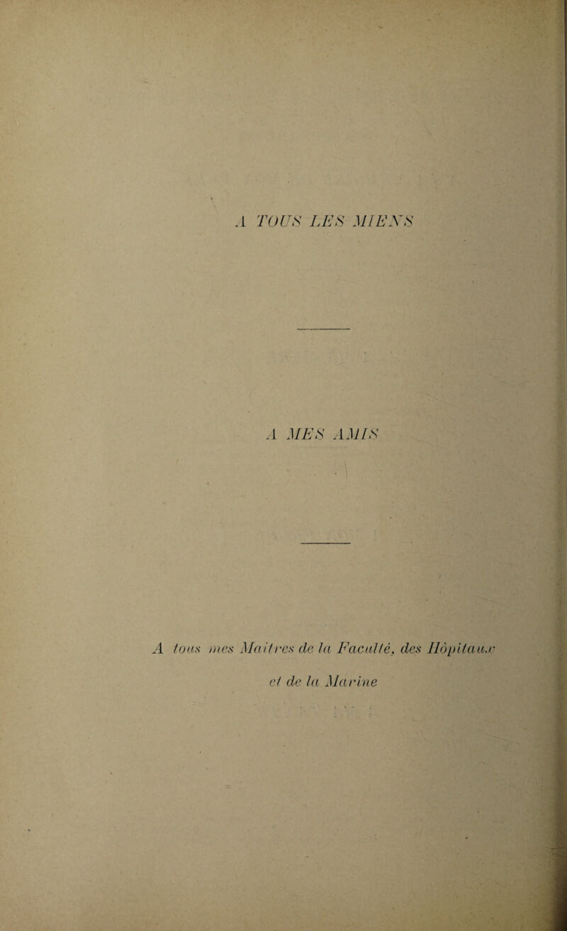 A TOUS LES MIENS A MES AMIS A tous mes Maîtres de ta Faculté, des Hôpitaux et de la Marine ‘ * » * i