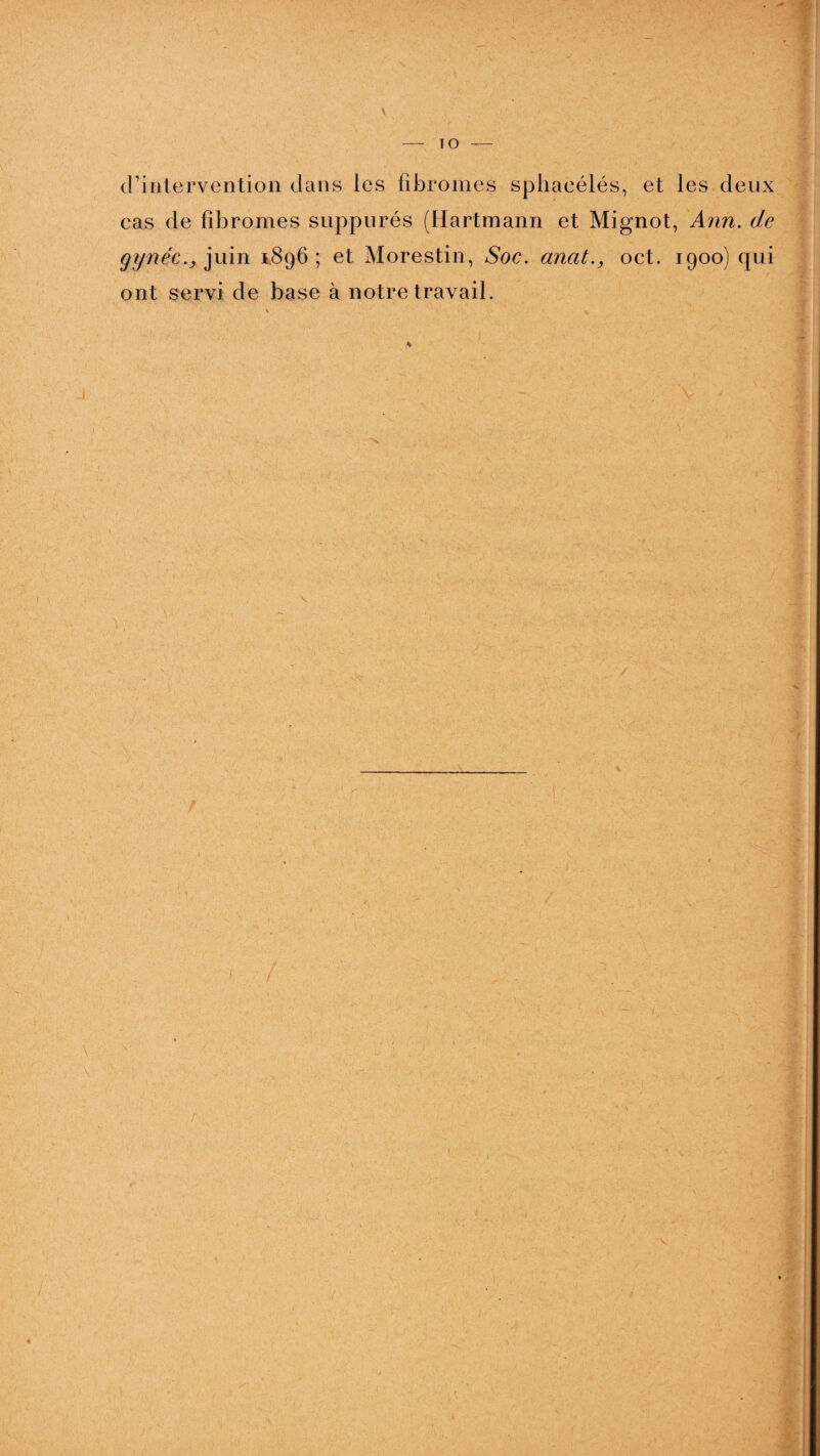 d’intervention dans les fibromes sphaeélés, et les deux cas de fibromes suppurés (Hartmann et Mignot, Ann. de gynéc.,juin 1896; et Morestin, Soc. anat., oct. 1900) qui ont servi de base à notre travail.
