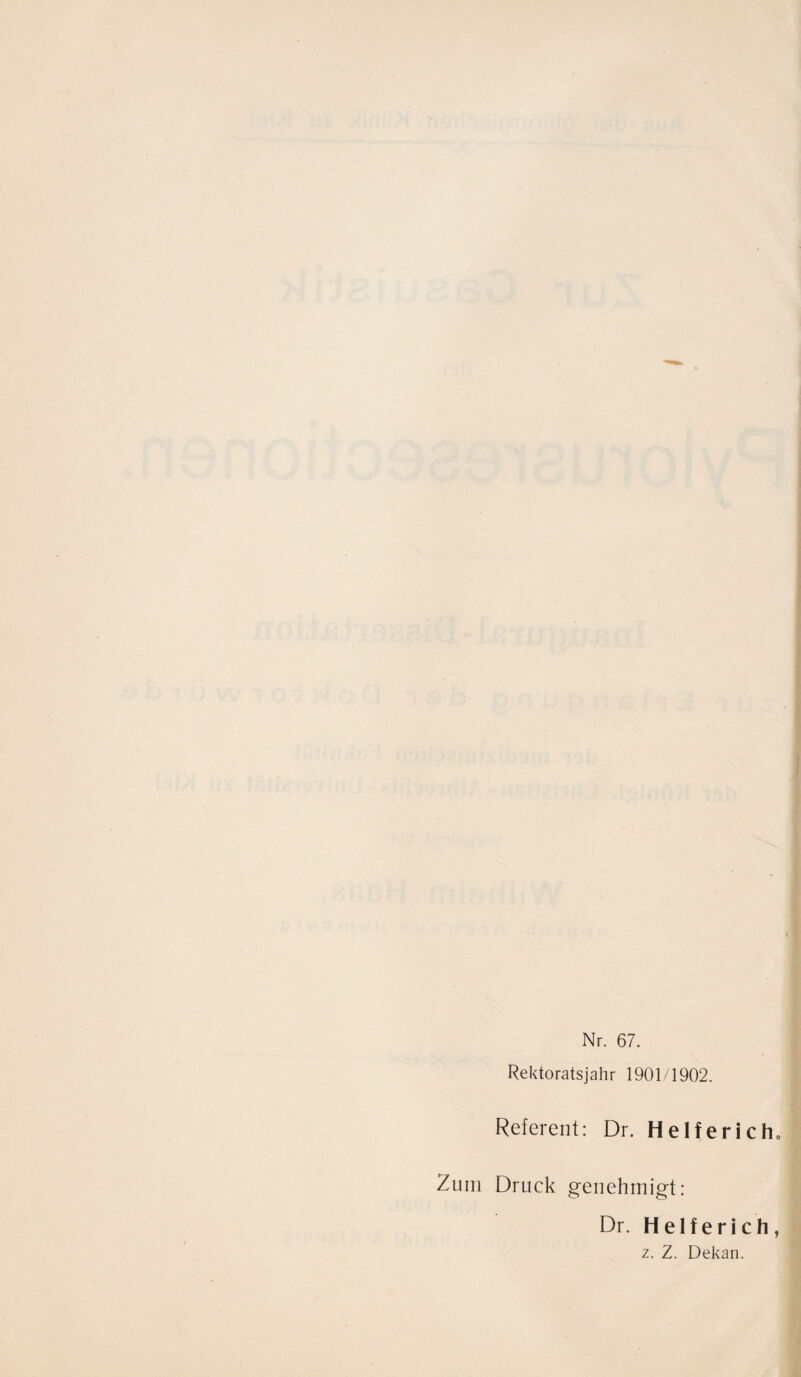 Nr. 67. Rektoratsjahr 1901/1902. Referent: Dr. Helfer ich» Zürn Druck genehmigt: Dr. H elf e ri ch , z. Z. Dekan.