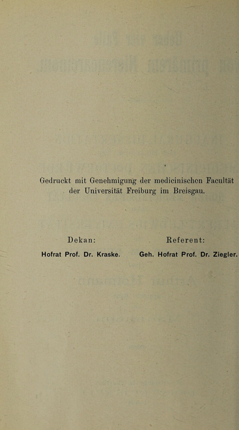 Gedruckt mit Genehmigung der medicinischcn Facultät der Universität Freiburg im Breisgau. Dekan: Hofrat Prof. Dr. Kraske Referent: Geh. Hofrat Prof. Dr. Ziegler.