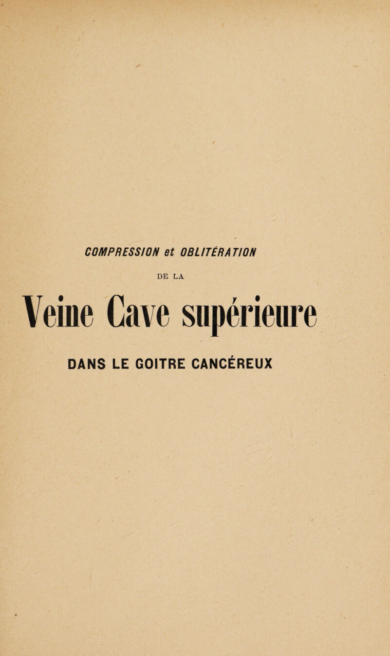 COMPRESSION et OBLITÉRATION DE LA Veine Cave supérieure DANS LE GOITRE CANCÉREUX