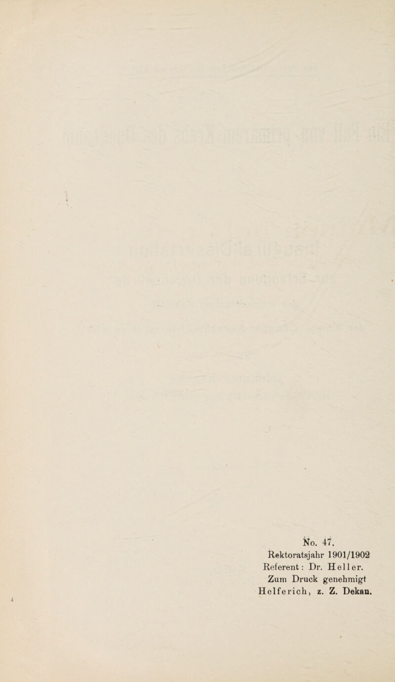 No. 47. Rektoratsjahr 1901/1902 Referent: Dr. Heller. Zum Druck genehmigt Helferich, z. Z. Dekan.