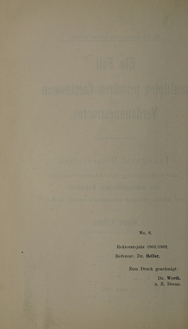 No. 8. Rektorats jalir 1901/] 902. Referent: Dr. Heller. Zmn Druck genehmigt: Dr. Werth, z. Z. Decan.